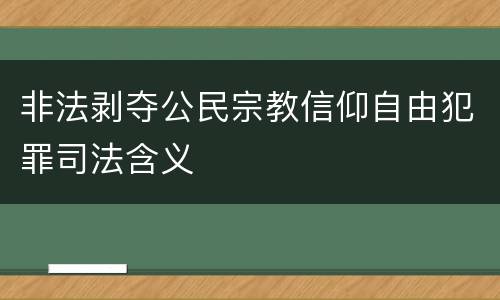 非法剥夺公民宗教信仰自由犯罪司法含义
