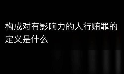 构成对有影响力的人行贿罪的定义是什么