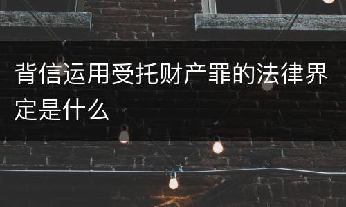 背信运用受托财产罪的法律界定是什么