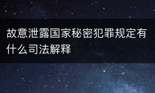 故意泄露国家秘密犯罪规定有什么司法解释