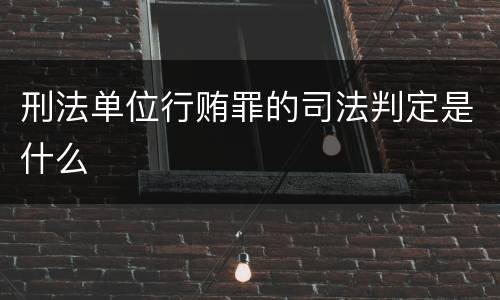 刑法单位行贿罪的司法判定是什么