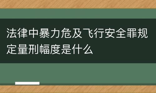 法律中暴力危及飞行安全罪规定量刑幅度是什么