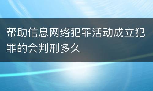 帮助信息网络犯罪活动成立犯罪的会判刑多久