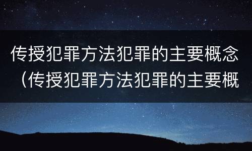 传授犯罪方法犯罪的主要概念（传授犯罪方法犯罪的主要概念是什么）
