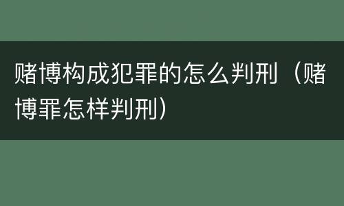 赌博构成犯罪的怎么判刑（赌博罪怎样判刑）