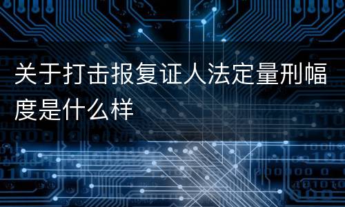 关于打击报复证人法定量刑幅度是什么样