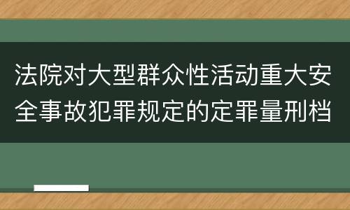 法院对大型群众性活动重大安全事故犯罪规定的定罪量刑档次