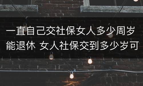 一直自己交社保女人多少周岁能退休 女人社保交到多少岁可以退休
