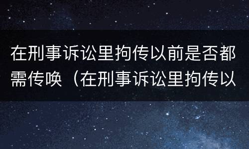 在刑事诉讼里拘传以前是否都需传唤（在刑事诉讼里拘传以前是否都需传唤证人）