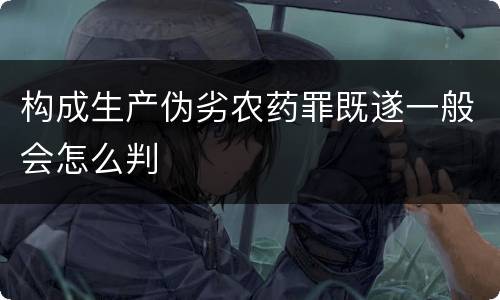 构成生产伪劣农药罪既遂一般会怎么判