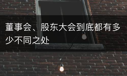 董事会、股东大会到底都有多少不同之处