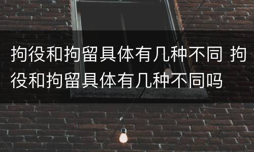 拘役和拘留具体有几种不同 拘役和拘留具体有几种不同吗