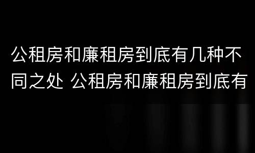 公租房和廉租房到底有几种不同之处 公租房和廉租房到底有几种不同之处在哪里
