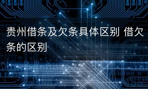 贵州借条及欠条具体区别 借欠条的区别