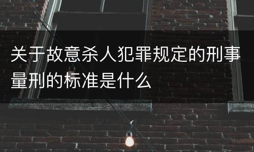 关于故意杀人犯罪规定的刑事量刑的标准是什么