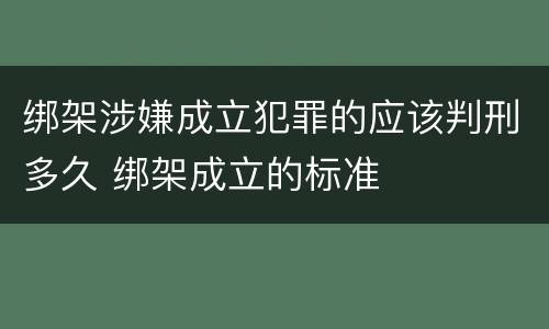 绑架涉嫌成立犯罪的应该判刑多久 绑架成立的标准