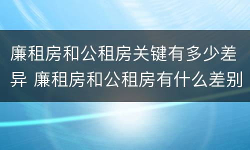 廉租房和公租房关键有多少差异 廉租房和公租房有什么差别
