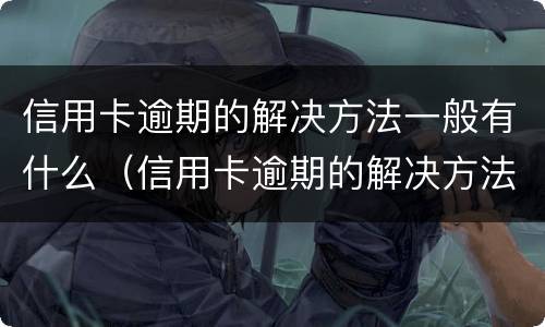 信用卡逾期的解决方法一般有什么（信用卡逾期的解决方法一般有什么要求）