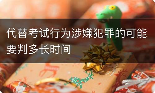 代替考试行为涉嫌犯罪的可能要判多长时间