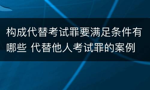构成代替考试罪要满足条件有哪些 代替他人考试罪的案例