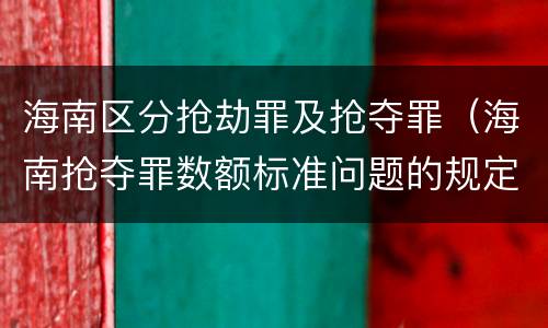 海南区分抢劫罪及抢夺罪（海南抢夺罪数额标准问题的规定）