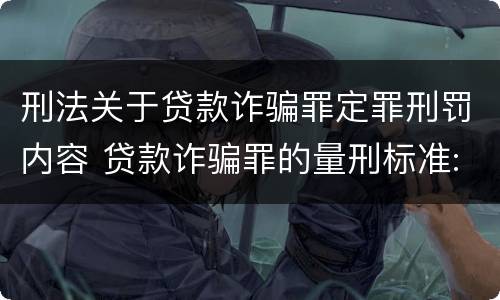 刑法关于贷款诈骗罪定罪刑罚内容 贷款诈骗罪的量刑标准:贷款诈骗罪的刑罚规定
