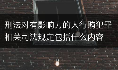 刑法对有影响力的人行贿犯罪相关司法规定包括什么内容