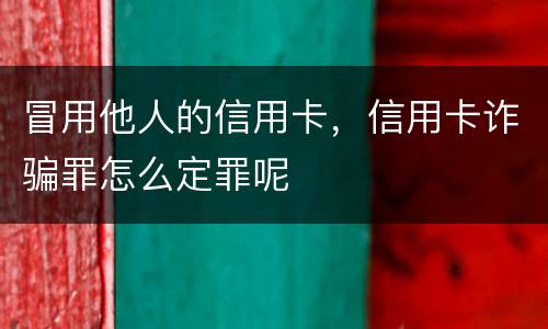 冒用他人的信用卡，信用卡诈骗罪怎么定罪呢