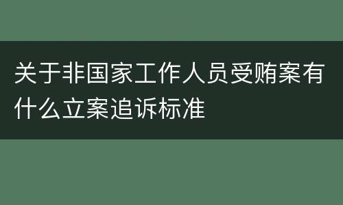 关于非国家工作人员受贿案有什么立案追诉标准
