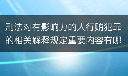 刑法对有影响力的人行贿犯罪的相关解释规定重要内容有哪些