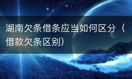 湖南欠条借条应当如何区分（借款欠条区别）