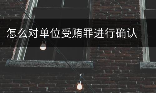 怎么对单位受贿罪进行确认