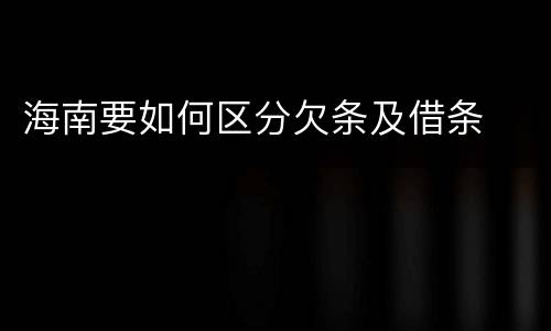 海南要如何区分欠条及借条