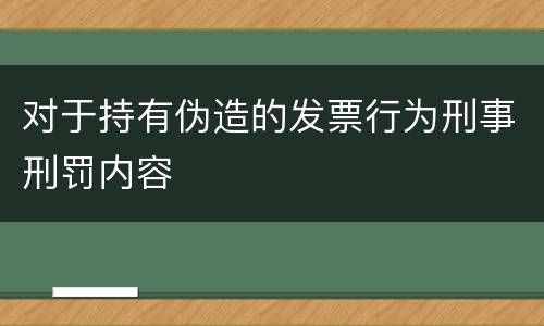 对于持有伪造的发票行为刑事刑罚内容