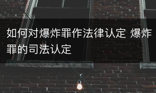 如何对爆炸罪作法律认定 爆炸罪的司法认定