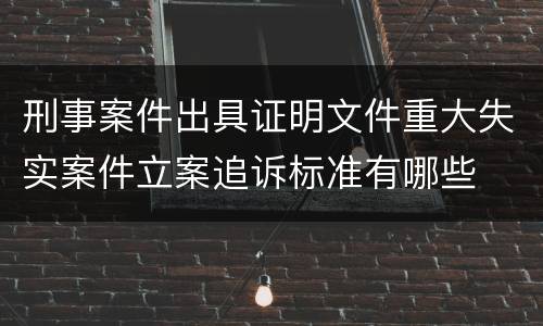 刑事案件出具证明文件重大失实案件立案追诉标准有哪些