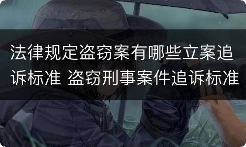 法律规定盗窃案有哪些立案追诉标准 盗窃刑事案件追诉标准