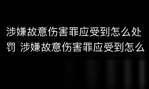 涉嫌故意伤害罪应受到怎么处罚 涉嫌故意伤害罪应受到怎么处罚呢