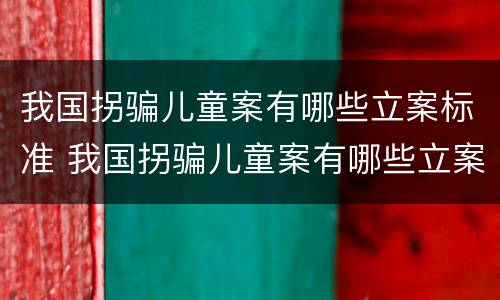 我国拐骗儿童案有哪些立案标准 我国拐骗儿童案有哪些立案标准呢