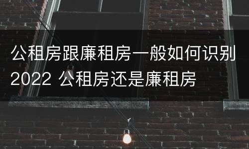 公租房跟廉租房一般如何识别2022 公租房还是廉租房