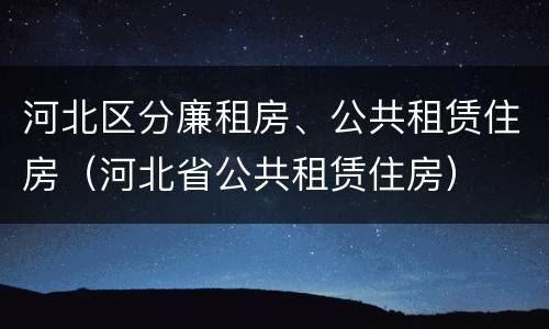 河北区分廉租房、公共租赁住房（河北省公共租赁住房）