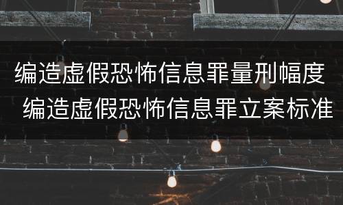 编造虚假恐怖信息罪量刑幅度 编造虚假恐怖信息罪立案标准