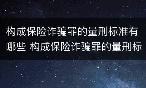 构成保险诈骗罪的量刑标准有哪些 构成保险诈骗罪的量刑标准有哪些内容