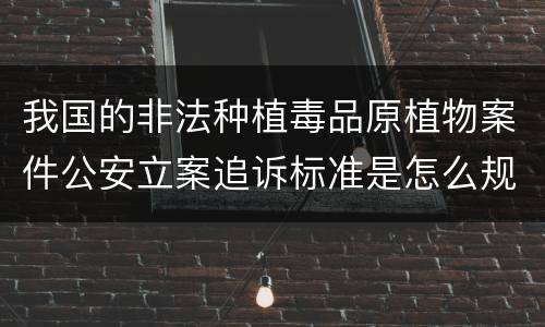 我国的非法种植毒品原植物案件公安立案追诉标准是怎么规定