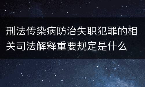 刑法传染病防治失职犯罪的相关司法解释重要规定是什么