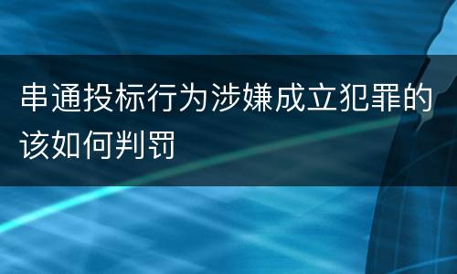 串通投标行为涉嫌成立犯罪的该如何判罚