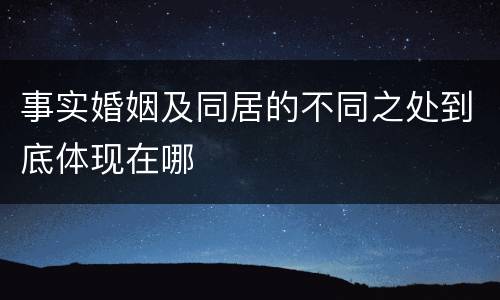 事实婚姻及同居的不同之处到底体现在哪