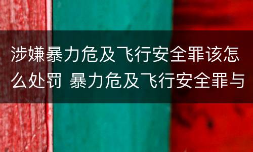 涉嫌暴力危及飞行安全罪该怎么处罚 暴力危及飞行安全罪与劫持航空器罪