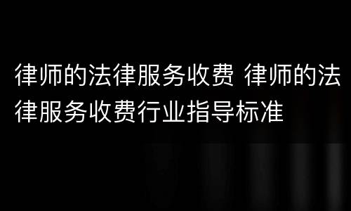 律师的法律服务收费 律师的法律服务收费行业指导标准
