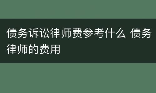 债务诉讼律师费参考什么 债务律师的费用
